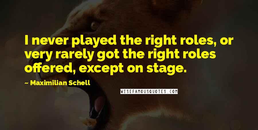 Maximilian Schell Quotes: I never played the right roles, or very rarely got the right roles offered, except on stage.