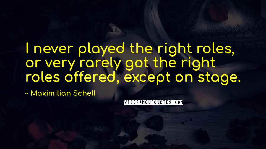 Maximilian Schell Quotes: I never played the right roles, or very rarely got the right roles offered, except on stage.