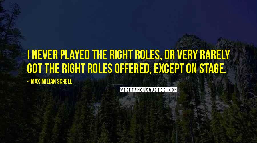 Maximilian Schell Quotes: I never played the right roles, or very rarely got the right roles offered, except on stage.