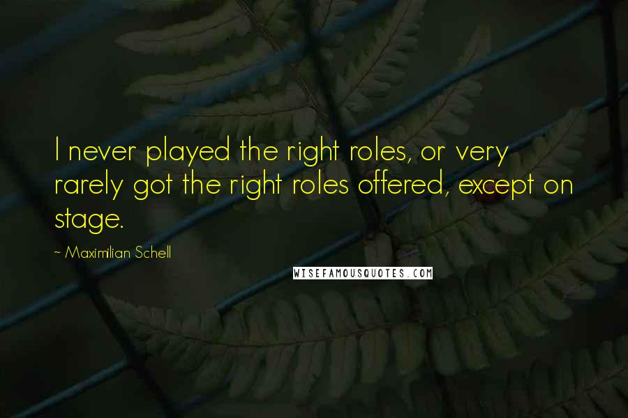 Maximilian Schell Quotes: I never played the right roles, or very rarely got the right roles offered, except on stage.