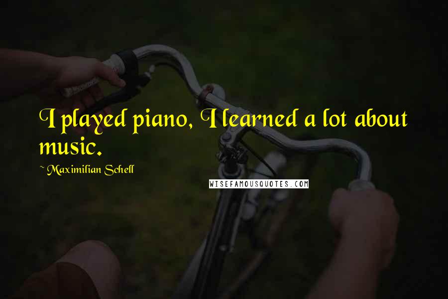 Maximilian Schell Quotes: I played piano, I learned a lot about music.