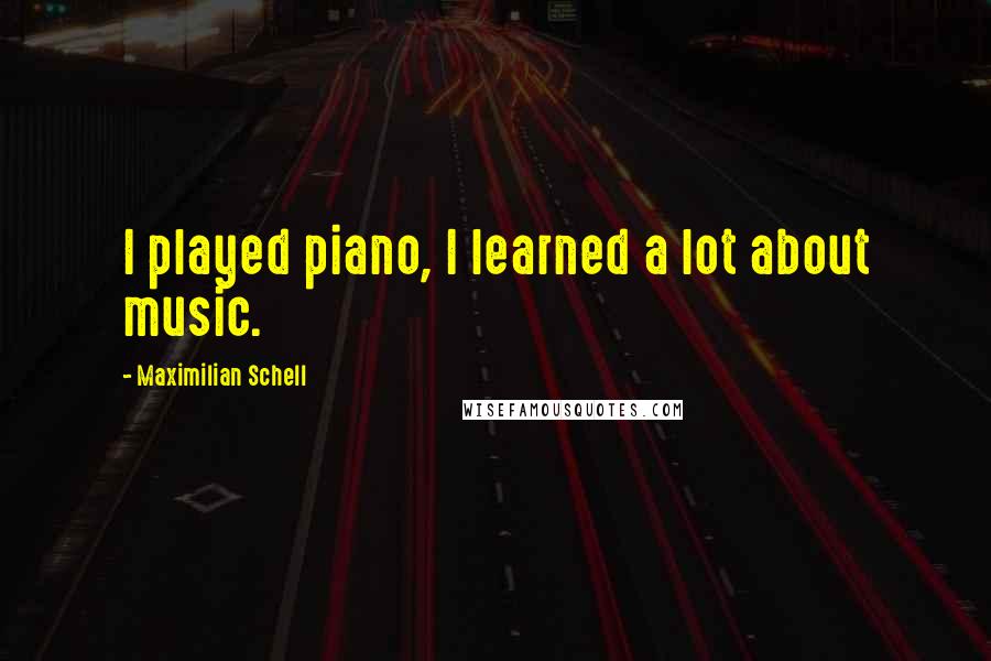 Maximilian Schell Quotes: I played piano, I learned a lot about music.