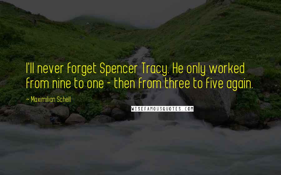 Maximilian Schell Quotes: I'll never forget Spencer Tracy. He only worked from nine to one - then from three to five again.