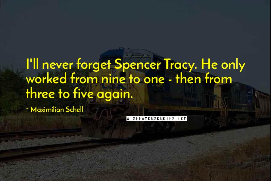 Maximilian Schell Quotes: I'll never forget Spencer Tracy. He only worked from nine to one - then from three to five again.