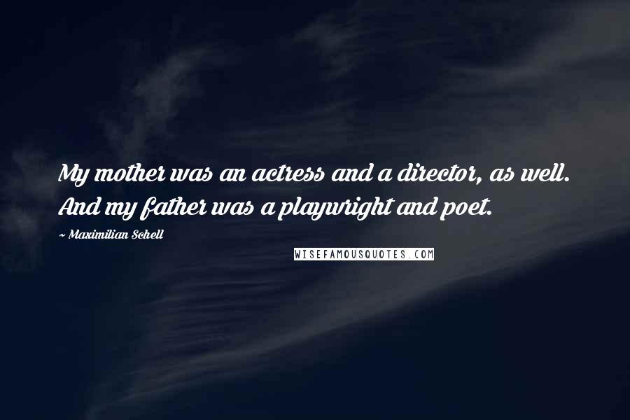 Maximilian Schell Quotes: My mother was an actress and a director, as well. And my father was a playwright and poet.