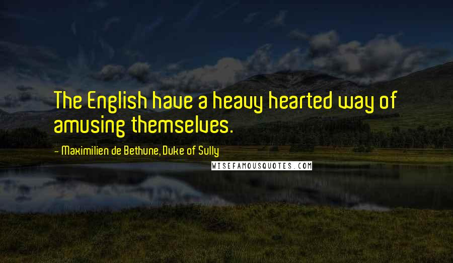 Maximilien De Bethune, Duke Of Sully Quotes: The English have a heavy hearted way of amusing themselves.