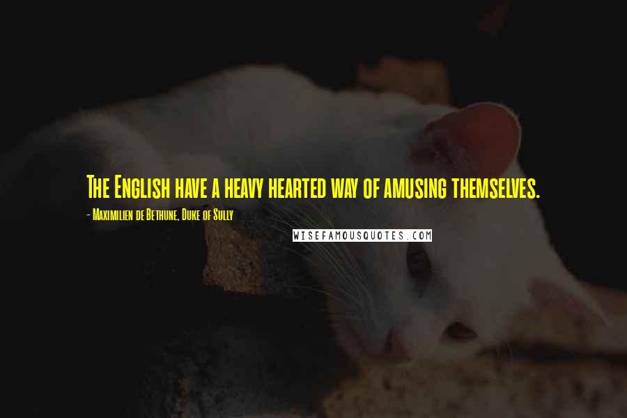 Maximilien De Bethune, Duke Of Sully Quotes: The English have a heavy hearted way of amusing themselves.