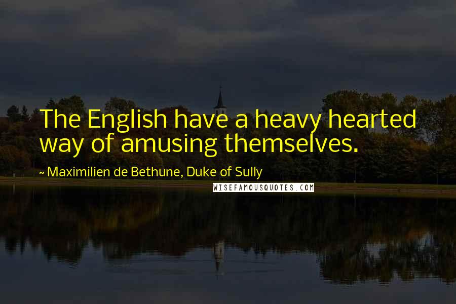 Maximilien De Bethune, Duke Of Sully Quotes: The English have a heavy hearted way of amusing themselves.