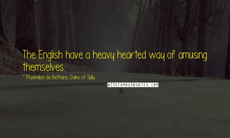 Maximilien De Bethune, Duke Of Sully Quotes: The English have a heavy hearted way of amusing themselves.