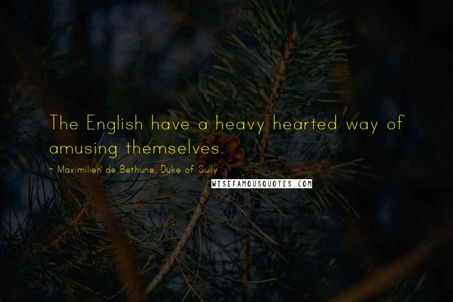 Maximilien De Bethune, Duke Of Sully Quotes: The English have a heavy hearted way of amusing themselves.