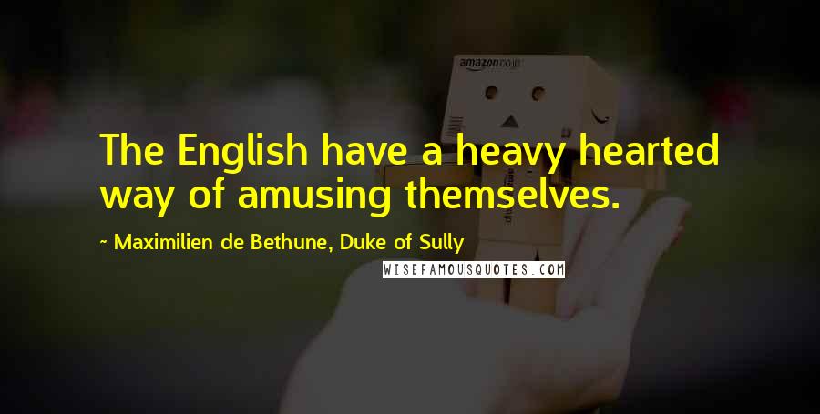 Maximilien De Bethune, Duke Of Sully Quotes: The English have a heavy hearted way of amusing themselves.