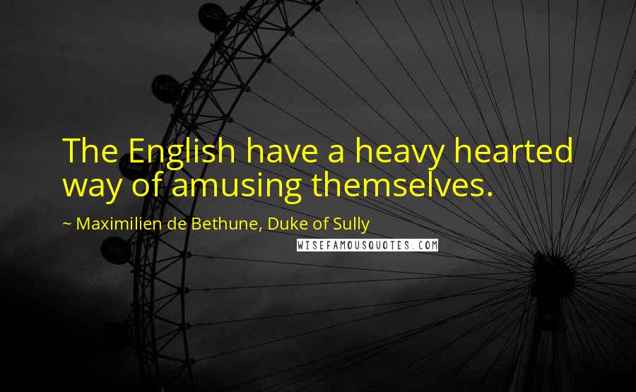 Maximilien De Bethune, Duke Of Sully Quotes: The English have a heavy hearted way of amusing themselves.