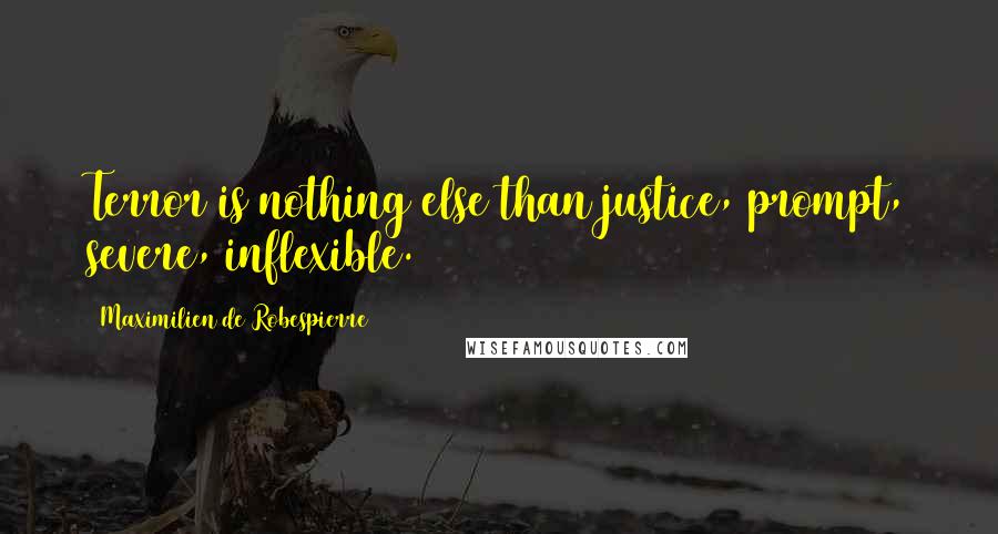 Maximilien De Robespierre Quotes: Terror is nothing else than justice, prompt, severe, inflexible.