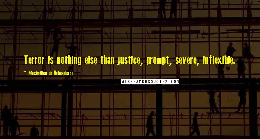 Maximilien De Robespierre Quotes: Terror is nothing else than justice, prompt, severe, inflexible.