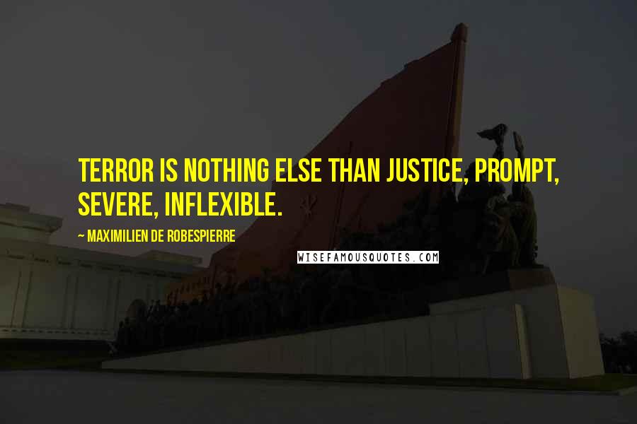 Maximilien De Robespierre Quotes: Terror is nothing else than justice, prompt, severe, inflexible.