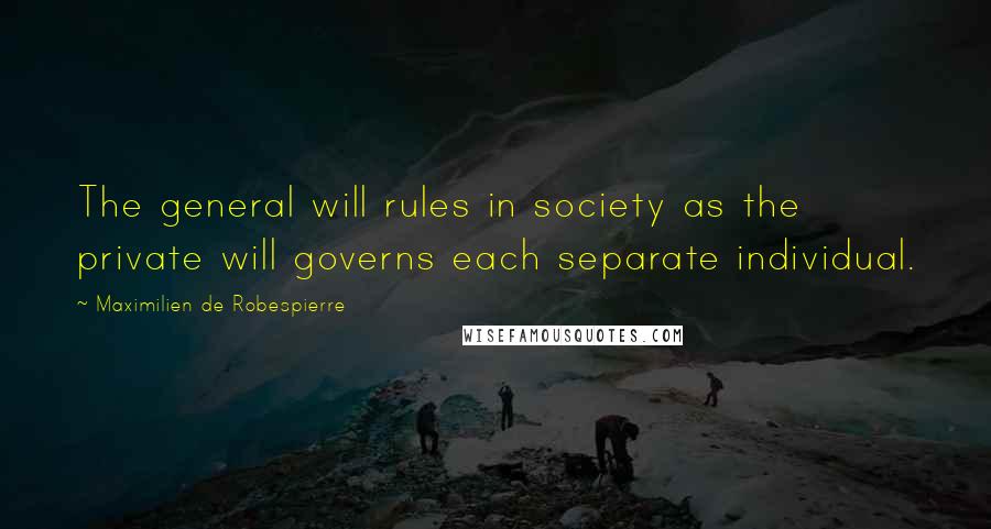 Maximilien De Robespierre Quotes: The general will rules in society as the private will governs each separate individual.