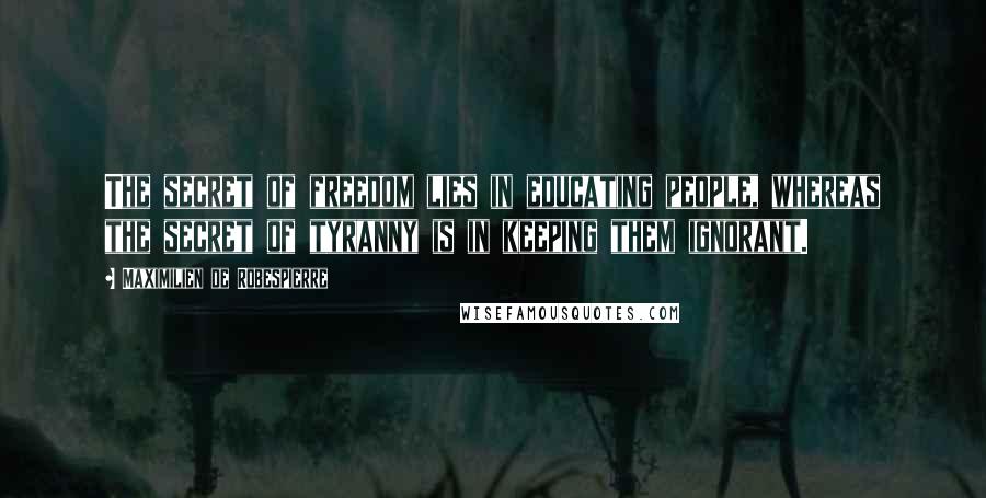 Maximilien De Robespierre Quotes: The secret of freedom lies in educating people, whereas the secret of tyranny is in keeping them ignorant.