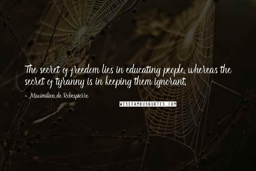 Maximilien De Robespierre Quotes: The secret of freedom lies in educating people, whereas the secret of tyranny is in keeping them ignorant.