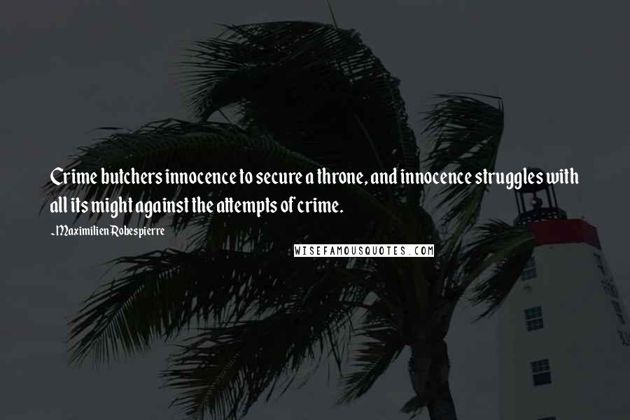 Maximilien Robespierre Quotes: Crime butchers innocence to secure a throne, and innocence struggles with all its might against the attempts of crime.