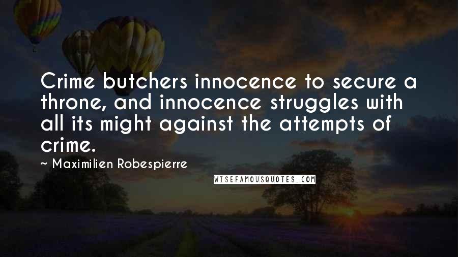 Maximilien Robespierre Quotes: Crime butchers innocence to secure a throne, and innocence struggles with all its might against the attempts of crime.