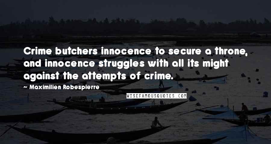Maximilien Robespierre Quotes: Crime butchers innocence to secure a throne, and innocence struggles with all its might against the attempts of crime.
