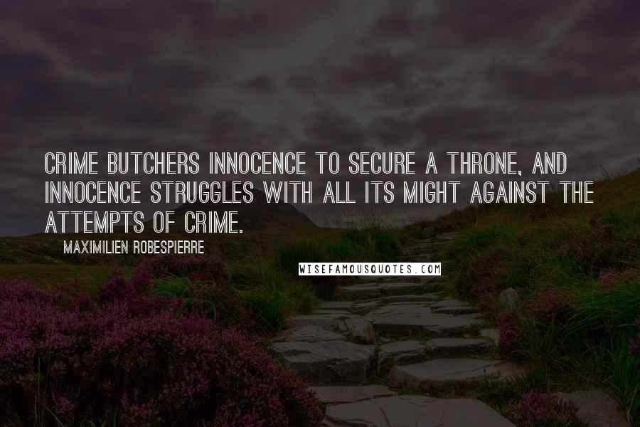 Maximilien Robespierre Quotes: Crime butchers innocence to secure a throne, and innocence struggles with all its might against the attempts of crime.