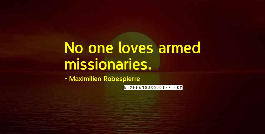 Maximilien Robespierre Quotes: No one loves armed missionaries.