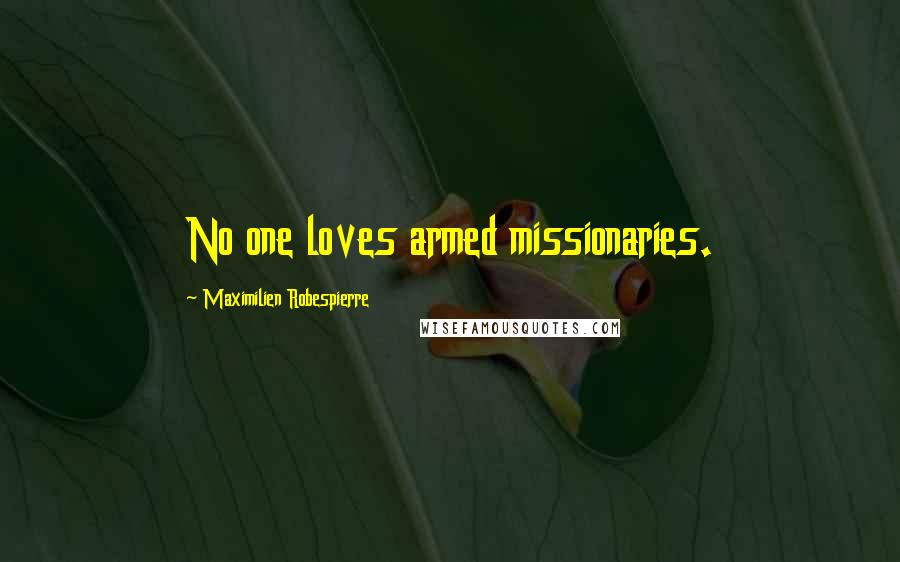 Maximilien Robespierre Quotes: No one loves armed missionaries.