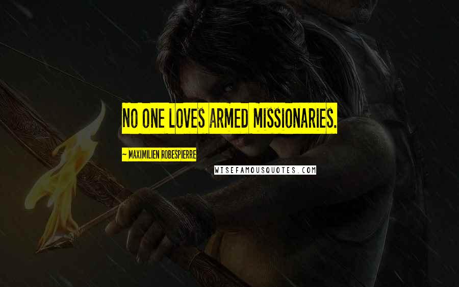Maximilien Robespierre Quotes: No one loves armed missionaries.
