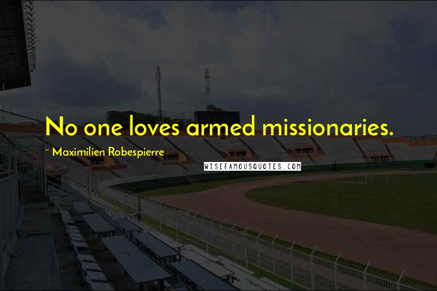 Maximilien Robespierre Quotes: No one loves armed missionaries.