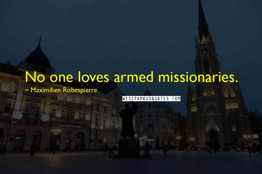 Maximilien Robespierre Quotes: No one loves armed missionaries.