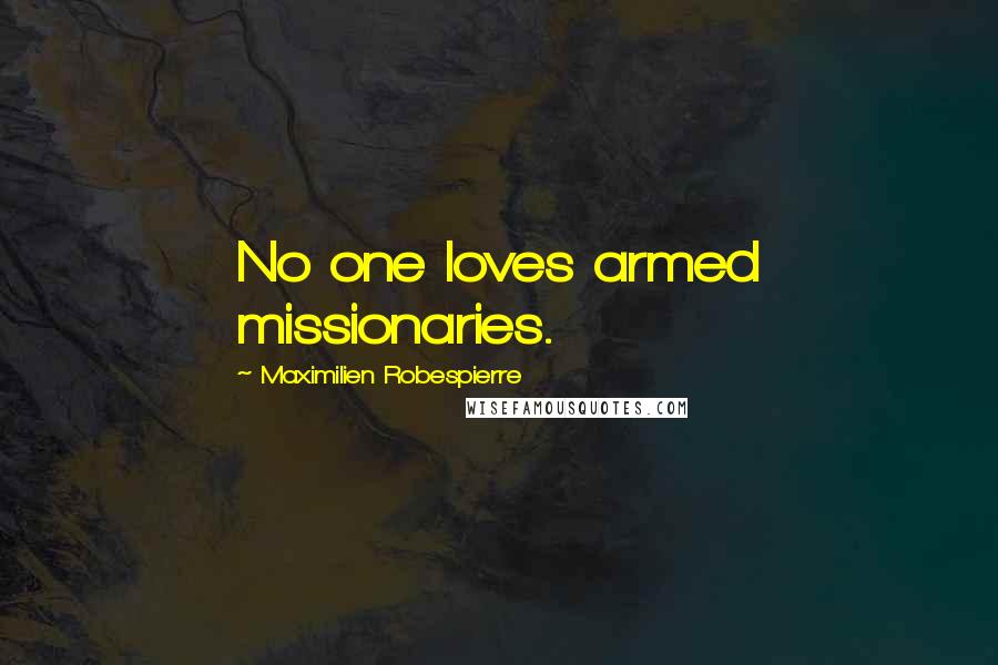 Maximilien Robespierre Quotes: No one loves armed missionaries.
