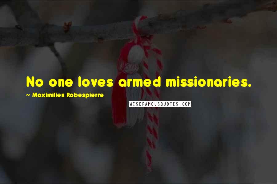 Maximilien Robespierre Quotes: No one loves armed missionaries.