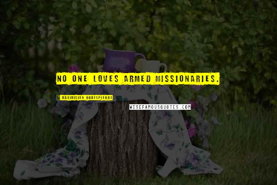 Maximilien Robespierre Quotes: No one loves armed missionaries.