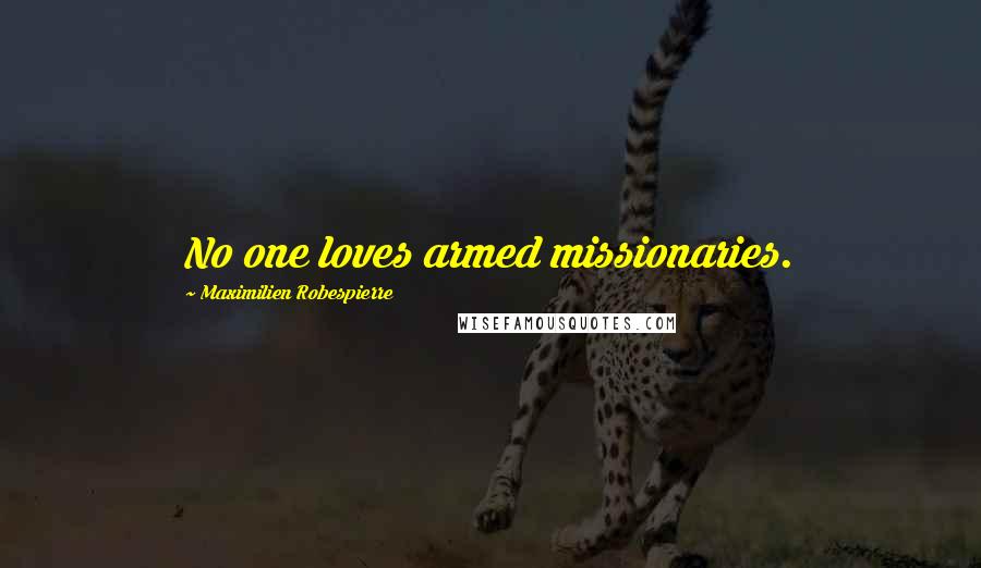 Maximilien Robespierre Quotes: No one loves armed missionaries.
