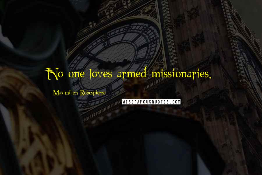 Maximilien Robespierre Quotes: No one loves armed missionaries.