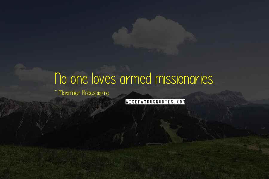 Maximilien Robespierre Quotes: No one loves armed missionaries.