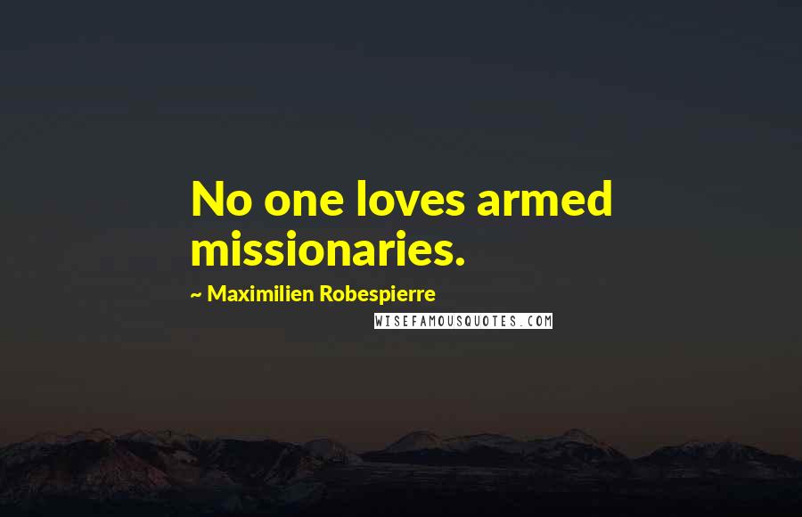 Maximilien Robespierre Quotes: No one loves armed missionaries.