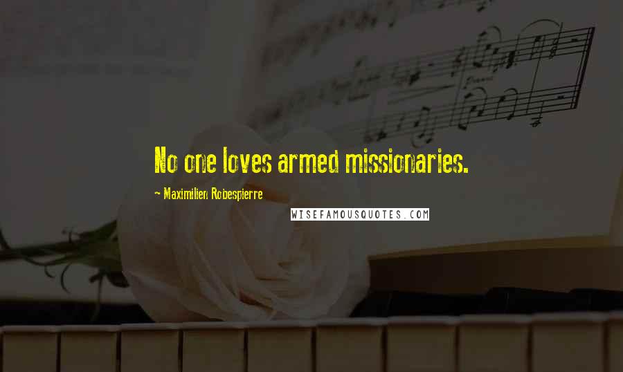 Maximilien Robespierre Quotes: No one loves armed missionaries.