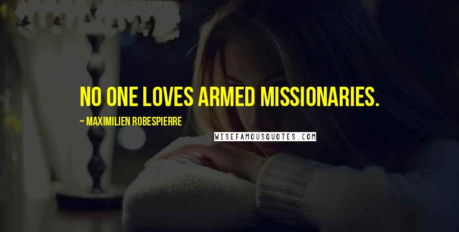 Maximilien Robespierre Quotes: No one loves armed missionaries.