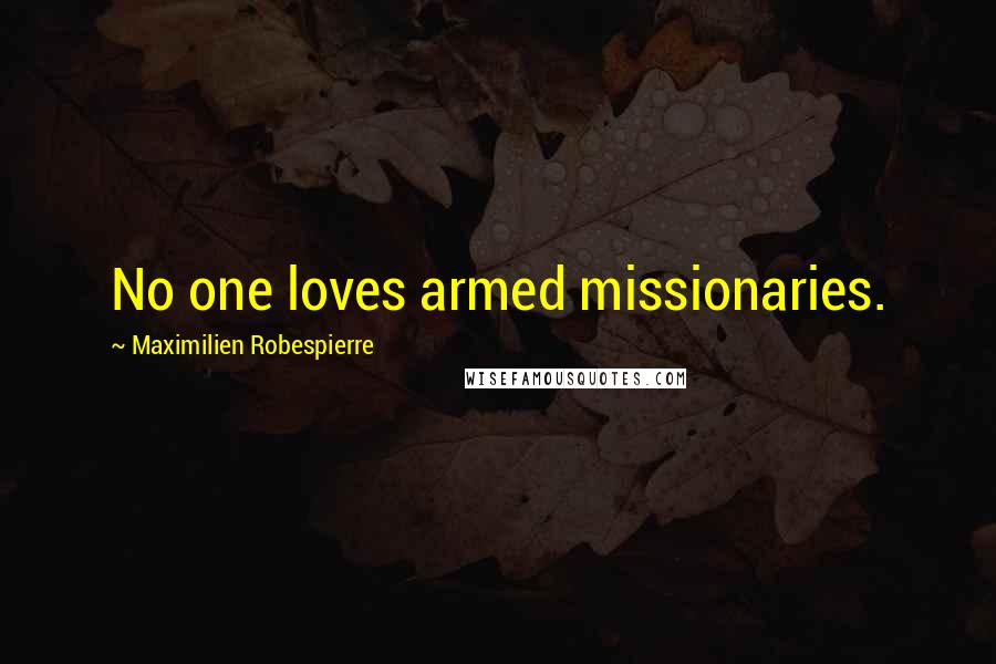 Maximilien Robespierre Quotes: No one loves armed missionaries.