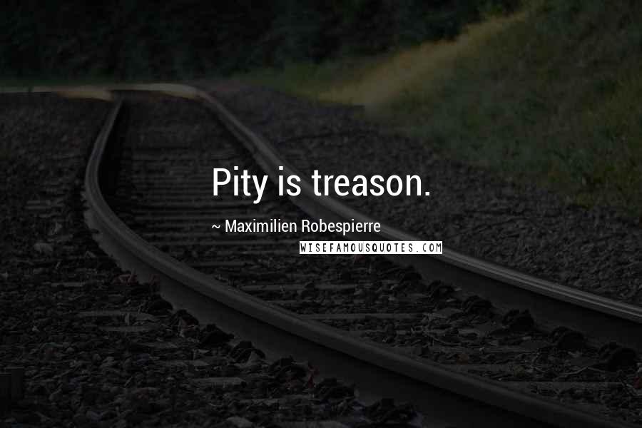 Maximilien Robespierre Quotes: Pity is treason.