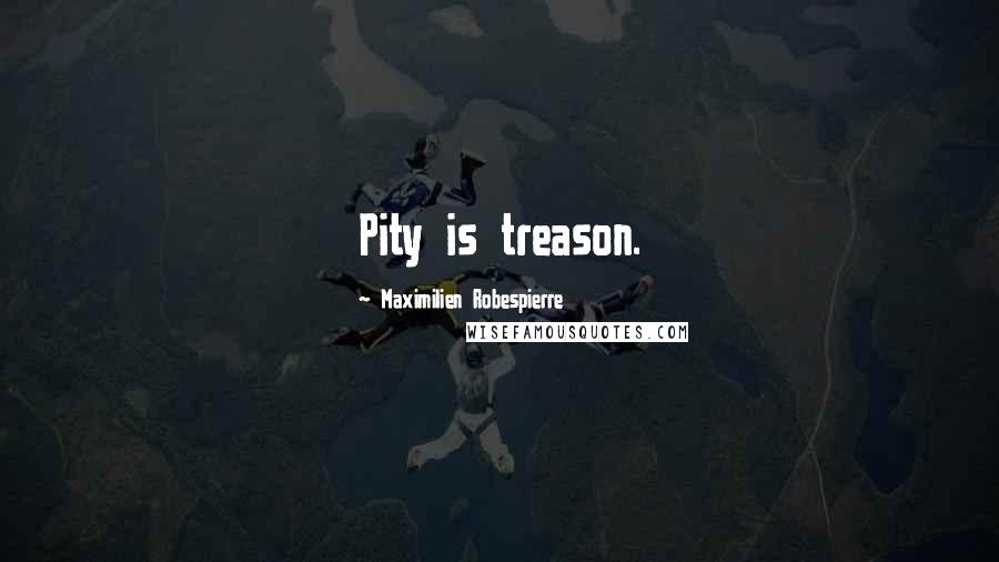 Maximilien Robespierre Quotes: Pity is treason.