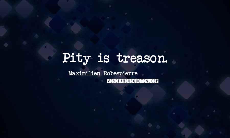 Maximilien Robespierre Quotes: Pity is treason.