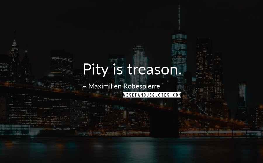 Maximilien Robespierre Quotes: Pity is treason.