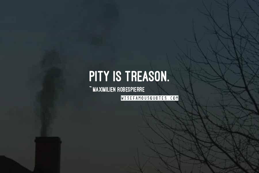 Maximilien Robespierre Quotes: Pity is treason.