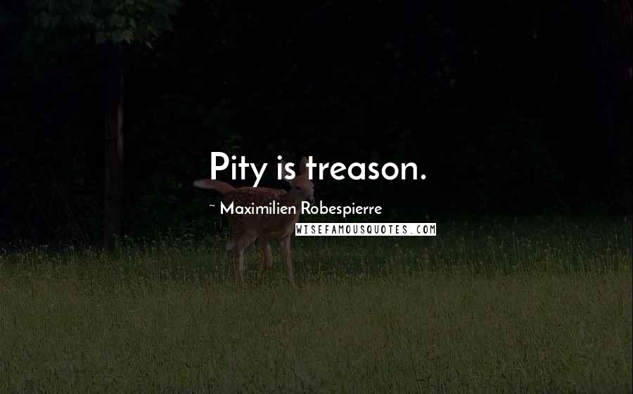 Maximilien Robespierre Quotes: Pity is treason.