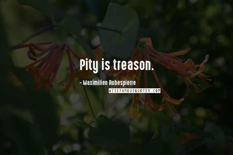 Maximilien Robespierre Quotes: Pity is treason.