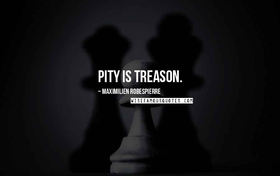 Maximilien Robespierre Quotes: Pity is treason.