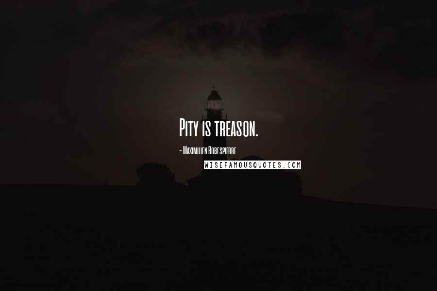 Maximilien Robespierre Quotes: Pity is treason.